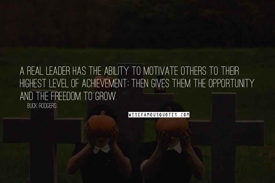 Buck Rodgers Quotes: A real leader has the ability to motivate others to their highest level of achievement; then gives them the opportunity and the freedom to grow.