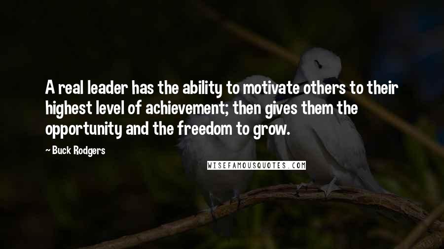 Buck Rodgers Quotes: A real leader has the ability to motivate others to their highest level of achievement; then gives them the opportunity and the freedom to grow.