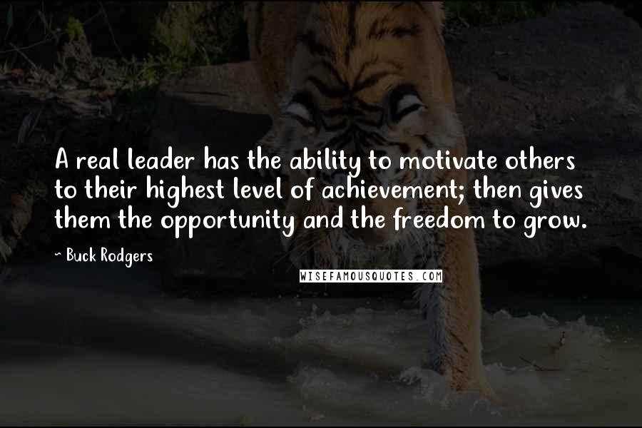 Buck Rodgers Quotes: A real leader has the ability to motivate others to their highest level of achievement; then gives them the opportunity and the freedom to grow.