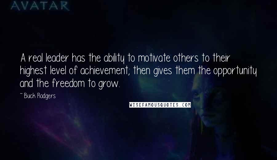 Buck Rodgers Quotes: A real leader has the ability to motivate others to their highest level of achievement; then gives them the opportunity and the freedom to grow.