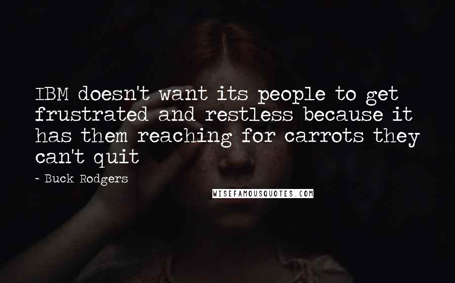 Buck Rodgers Quotes: IBM doesn't want its people to get frustrated and restless because it has them reaching for carrots they can't quit