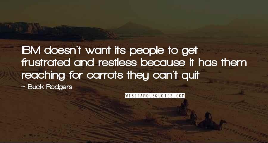 Buck Rodgers Quotes: IBM doesn't want its people to get frustrated and restless because it has them reaching for carrots they can't quit