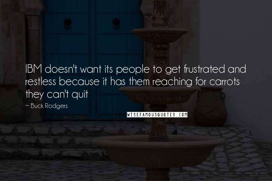 Buck Rodgers Quotes: IBM doesn't want its people to get frustrated and restless because it has them reaching for carrots they can't quit