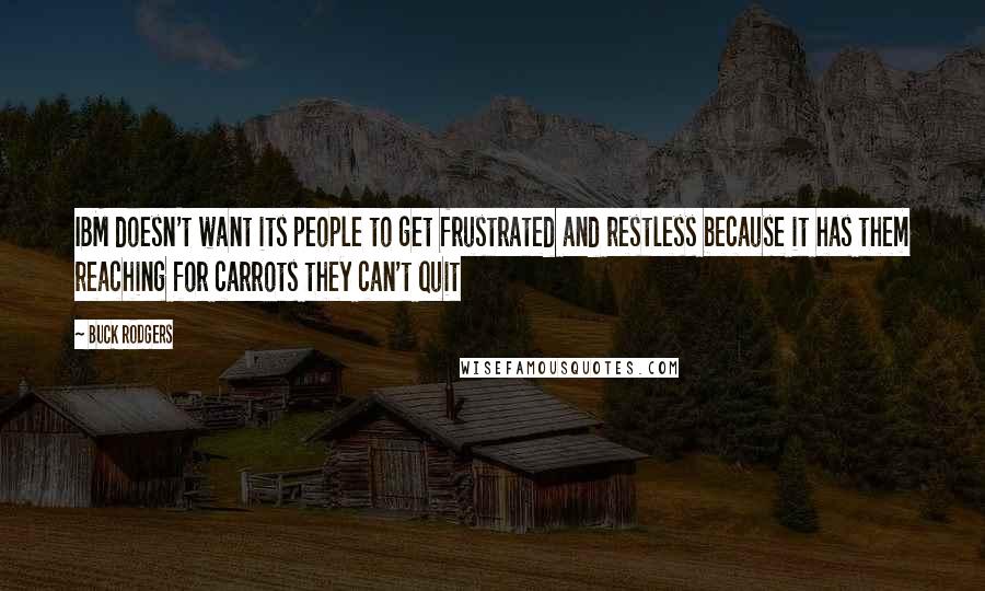 Buck Rodgers Quotes: IBM doesn't want its people to get frustrated and restless because it has them reaching for carrots they can't quit