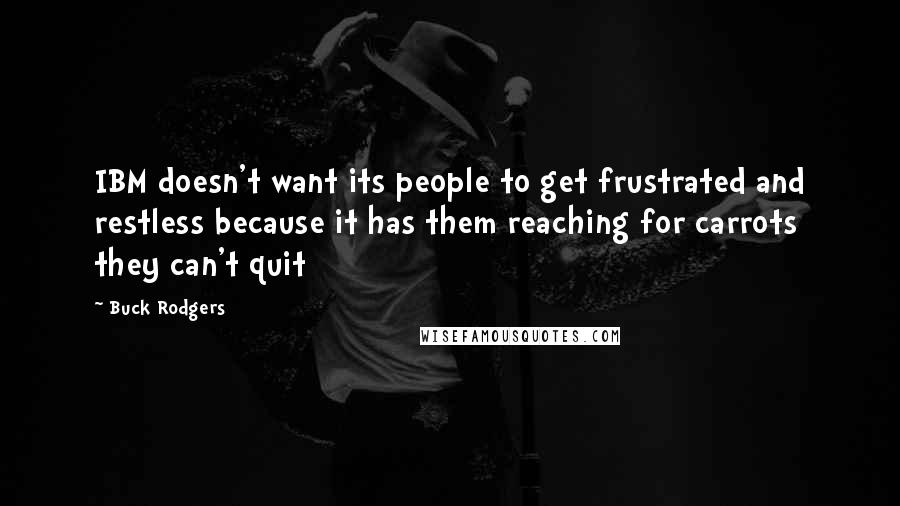 Buck Rodgers Quotes: IBM doesn't want its people to get frustrated and restless because it has them reaching for carrots they can't quit