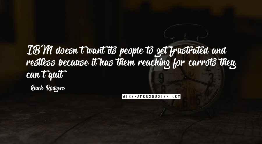 Buck Rodgers Quotes: IBM doesn't want its people to get frustrated and restless because it has them reaching for carrots they can't quit