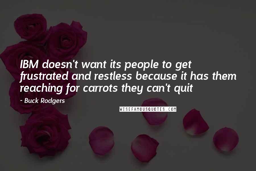 Buck Rodgers Quotes: IBM doesn't want its people to get frustrated and restless because it has them reaching for carrots they can't quit