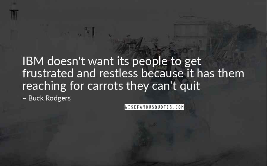 Buck Rodgers Quotes: IBM doesn't want its people to get frustrated and restless because it has them reaching for carrots they can't quit