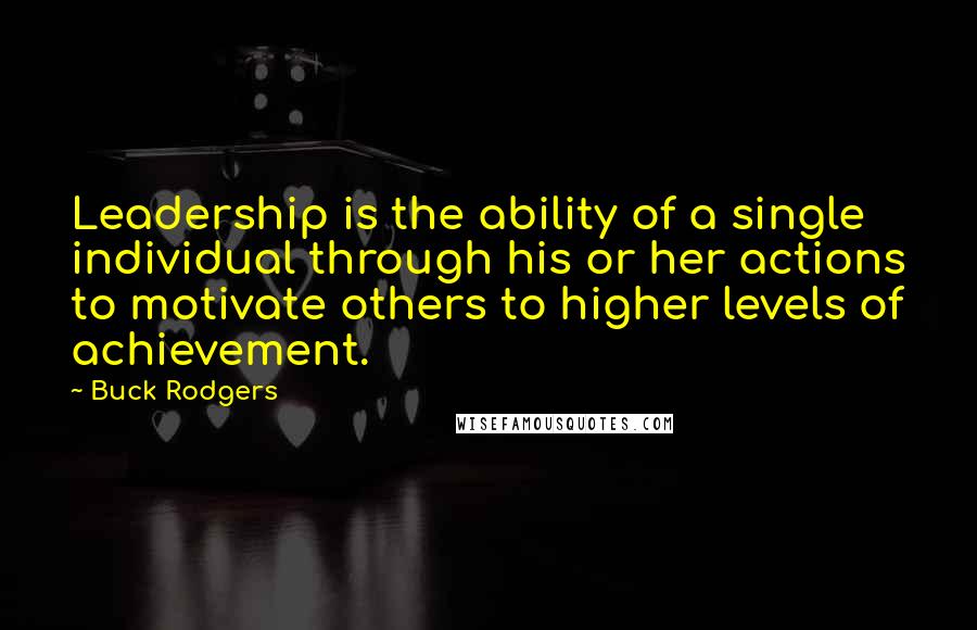 Buck Rodgers Quotes: Leadership is the ability of a single individual through his or her actions to motivate others to higher levels of achievement.