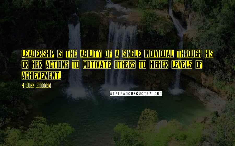 Buck Rodgers Quotes: Leadership is the ability of a single individual through his or her actions to motivate others to higher levels of achievement.