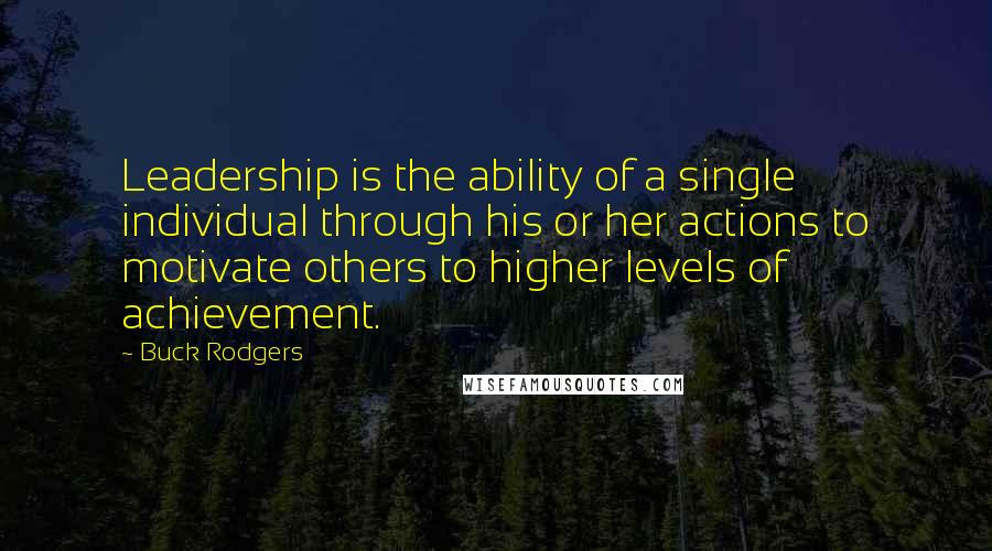 Buck Rodgers Quotes: Leadership is the ability of a single individual through his or her actions to motivate others to higher levels of achievement.