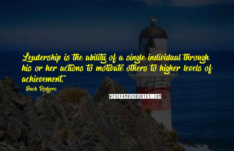 Buck Rodgers Quotes: Leadership is the ability of a single individual through his or her actions to motivate others to higher levels of achievement.