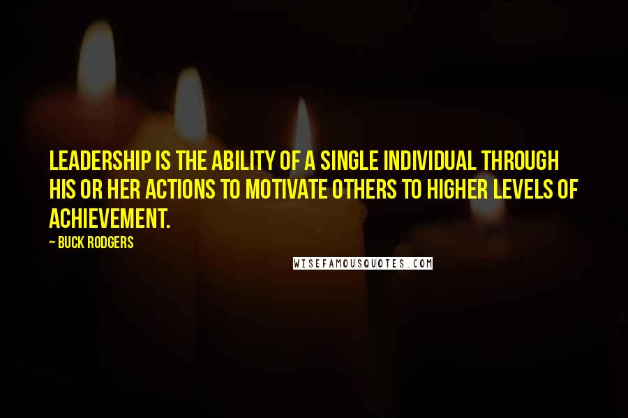 Buck Rodgers Quotes: Leadership is the ability of a single individual through his or her actions to motivate others to higher levels of achievement.