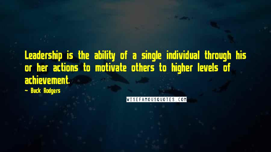 Buck Rodgers Quotes: Leadership is the ability of a single individual through his or her actions to motivate others to higher levels of achievement.