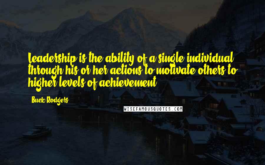 Buck Rodgers Quotes: Leadership is the ability of a single individual through his or her actions to motivate others to higher levels of achievement.