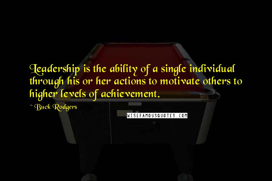 Buck Rodgers Quotes: Leadership is the ability of a single individual through his or her actions to motivate others to higher levels of achievement.