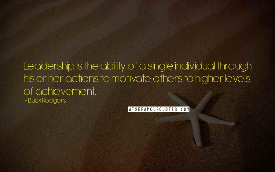 Buck Rodgers Quotes: Leadership is the ability of a single individual through his or her actions to motivate others to higher levels of achievement.