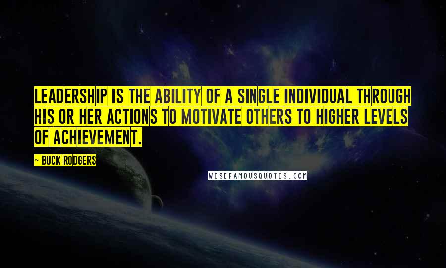 Buck Rodgers Quotes: Leadership is the ability of a single individual through his or her actions to motivate others to higher levels of achievement.