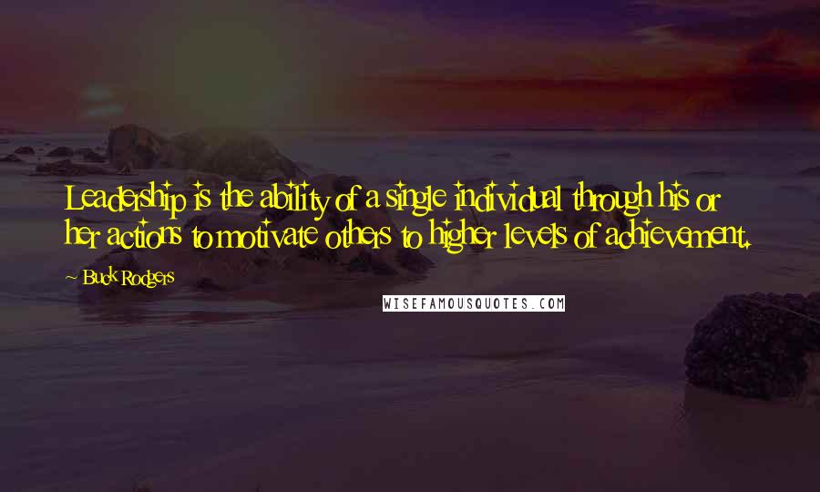 Buck Rodgers Quotes: Leadership is the ability of a single individual through his or her actions to motivate others to higher levels of achievement.