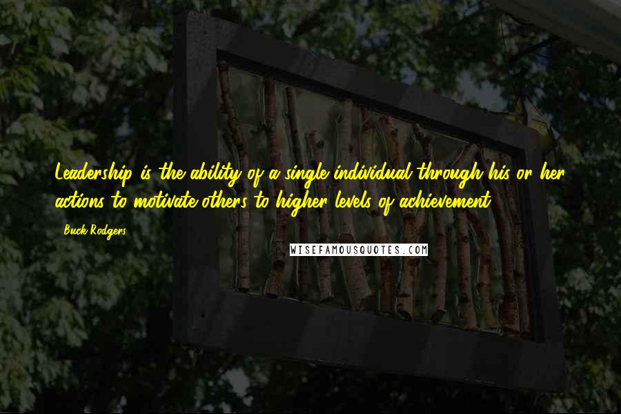 Buck Rodgers Quotes: Leadership is the ability of a single individual through his or her actions to motivate others to higher levels of achievement.