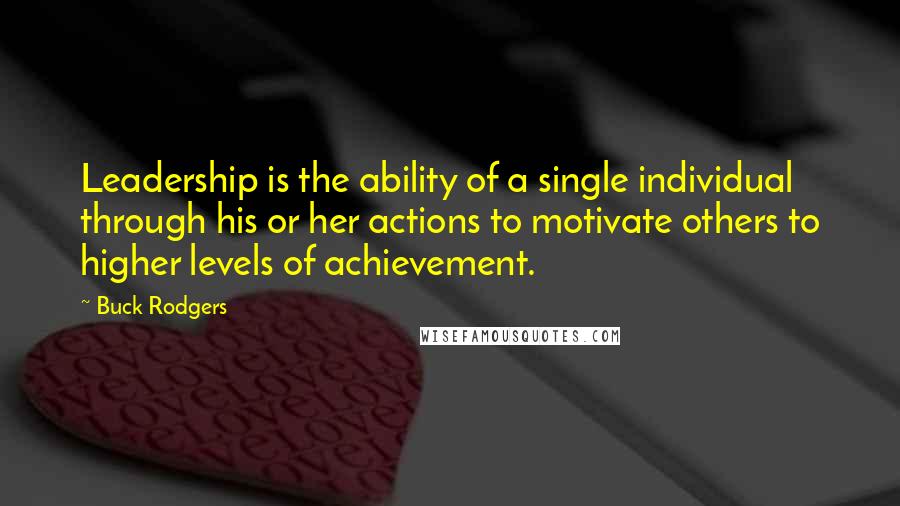 Buck Rodgers Quotes: Leadership is the ability of a single individual through his or her actions to motivate others to higher levels of achievement.