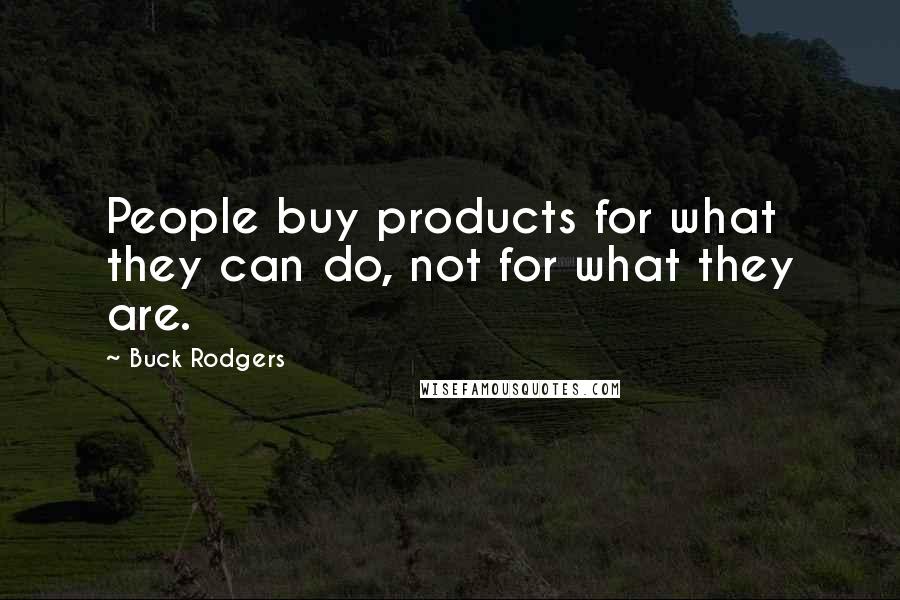 Buck Rodgers Quotes: People buy products for what they can do, not for what they are.