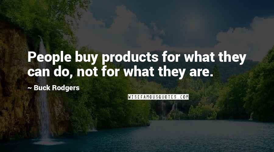 Buck Rodgers Quotes: People buy products for what they can do, not for what they are.