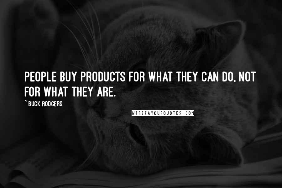 Buck Rodgers Quotes: People buy products for what they can do, not for what they are.