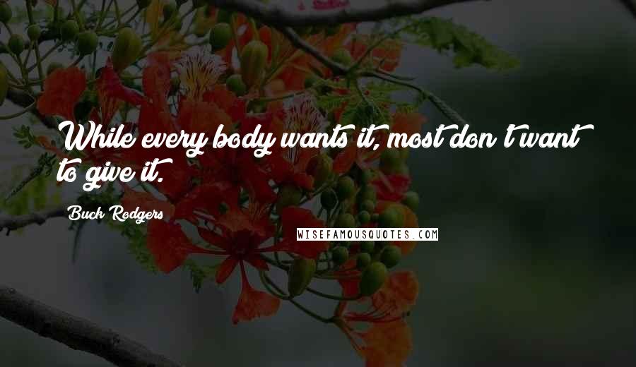 Buck Rodgers Quotes: While every body wants it, most don't want to give it.