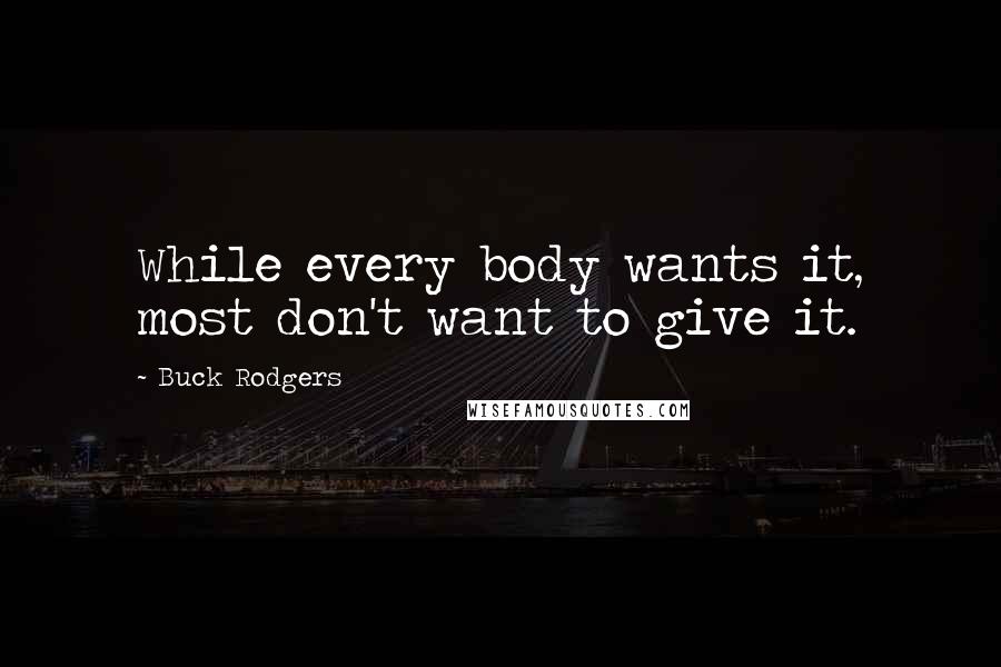 Buck Rodgers Quotes: While every body wants it, most don't want to give it.