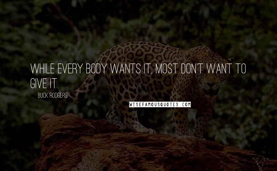 Buck Rodgers Quotes: While every body wants it, most don't want to give it.