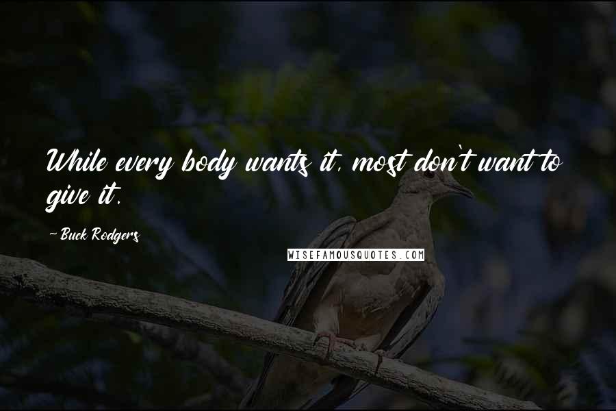 Buck Rodgers Quotes: While every body wants it, most don't want to give it.