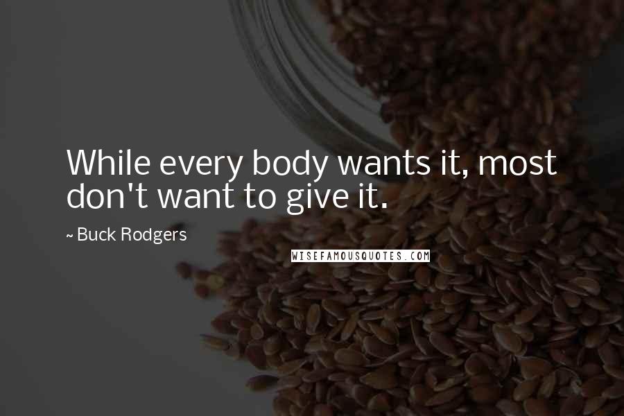Buck Rodgers Quotes: While every body wants it, most don't want to give it.