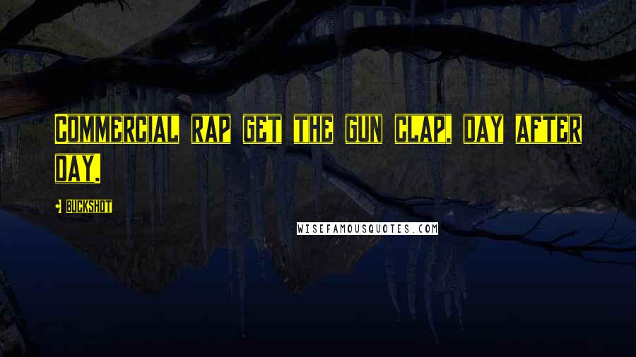 Buckshot Quotes: Commercial rap get the gun clap, day after day.