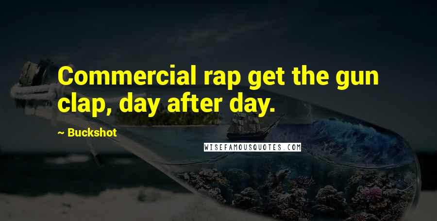 Buckshot Quotes: Commercial rap get the gun clap, day after day.