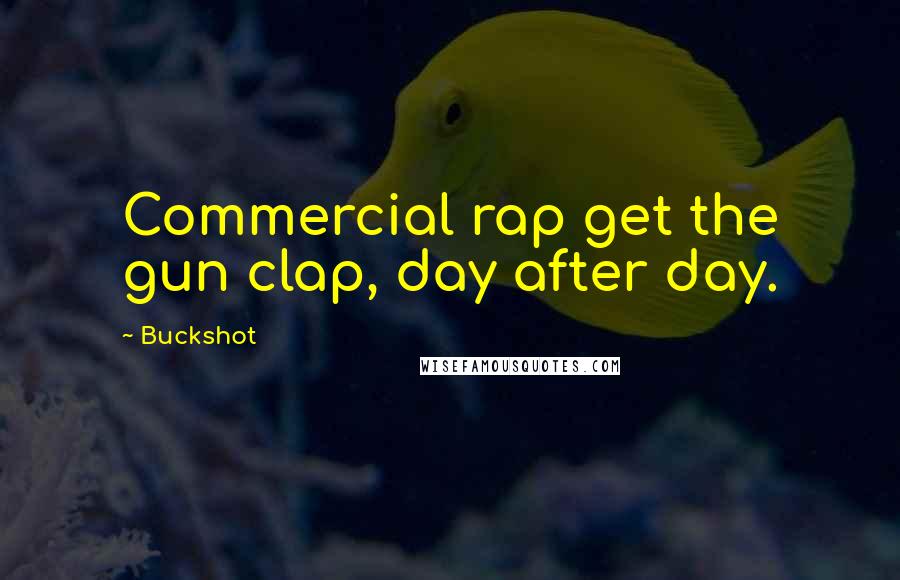 Buckshot Quotes: Commercial rap get the gun clap, day after day.
