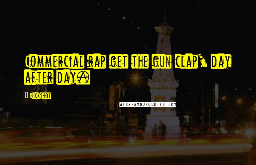 Buckshot Quotes: Commercial rap get the gun clap, day after day.