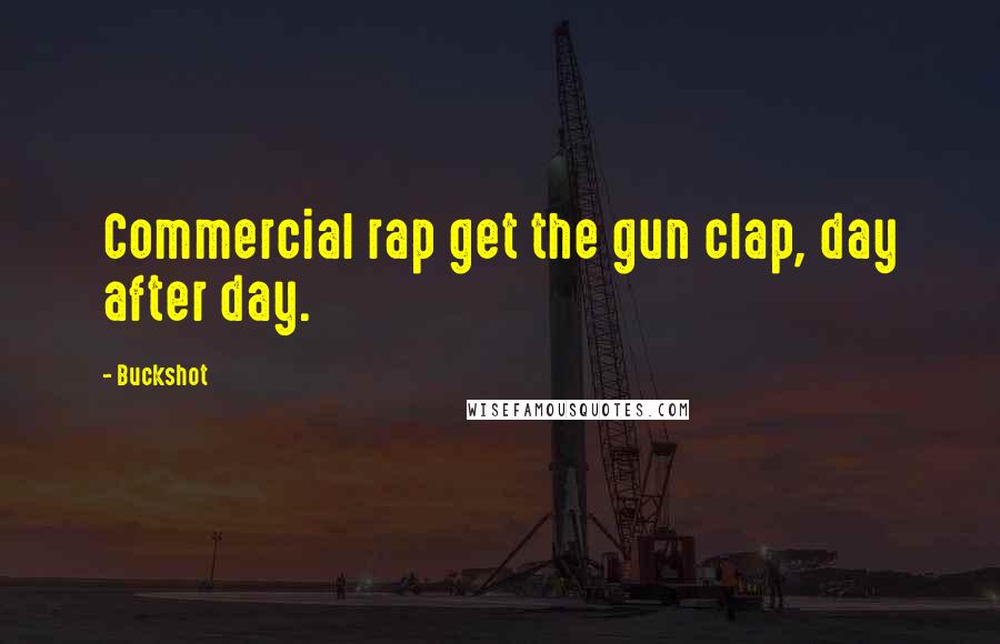 Buckshot Quotes: Commercial rap get the gun clap, day after day.