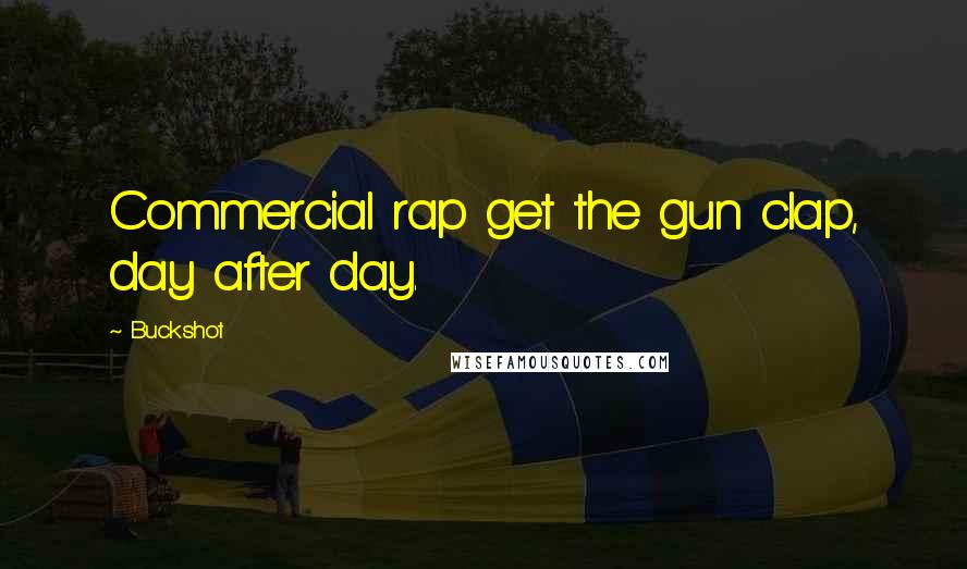 Buckshot Quotes: Commercial rap get the gun clap, day after day.