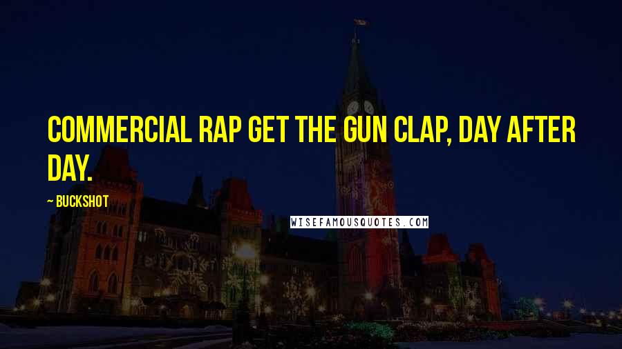 Buckshot Quotes: Commercial rap get the gun clap, day after day.