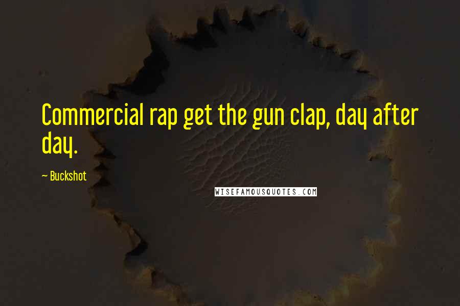 Buckshot Quotes: Commercial rap get the gun clap, day after day.