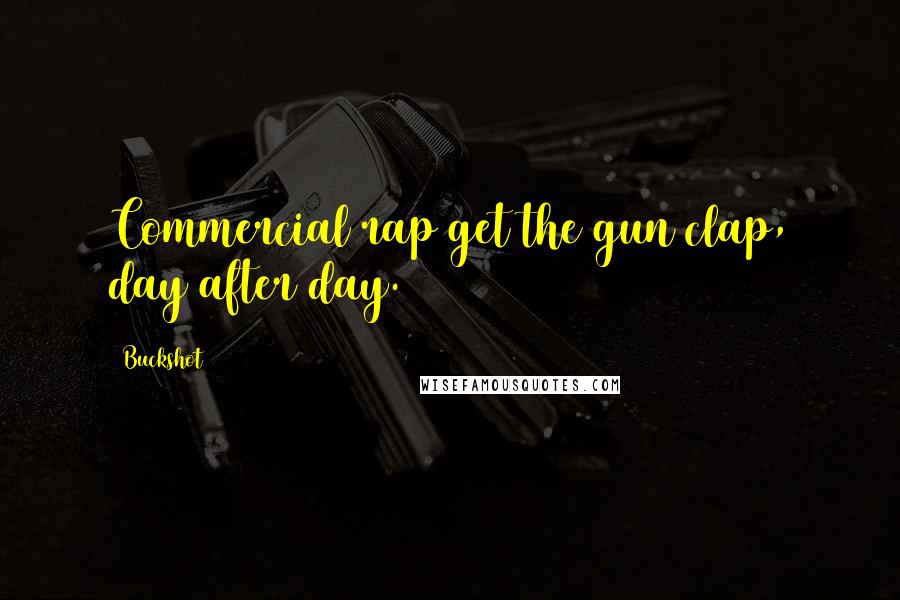 Buckshot Quotes: Commercial rap get the gun clap, day after day.