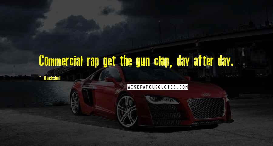 Buckshot Quotes: Commercial rap get the gun clap, day after day.