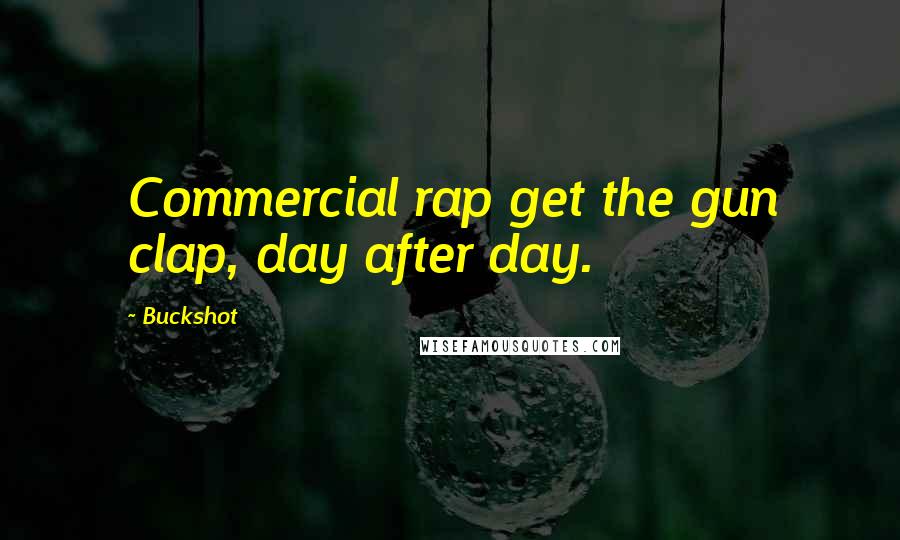 Buckshot Quotes: Commercial rap get the gun clap, day after day.