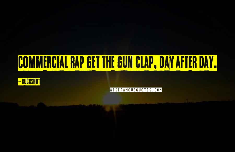 Buckshot Quotes: Commercial rap get the gun clap, day after day.