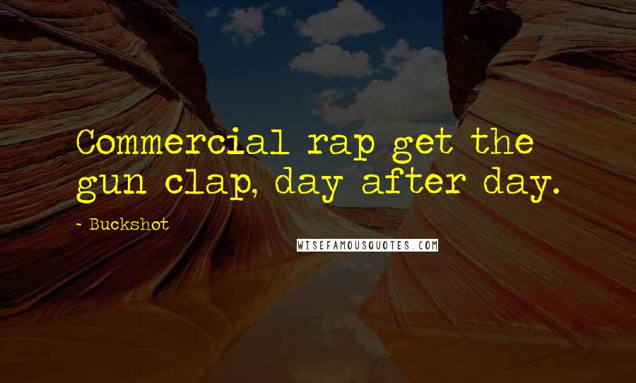 Buckshot Quotes: Commercial rap get the gun clap, day after day.