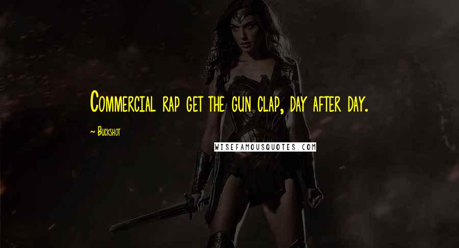 Buckshot Quotes: Commercial rap get the gun clap, day after day.
