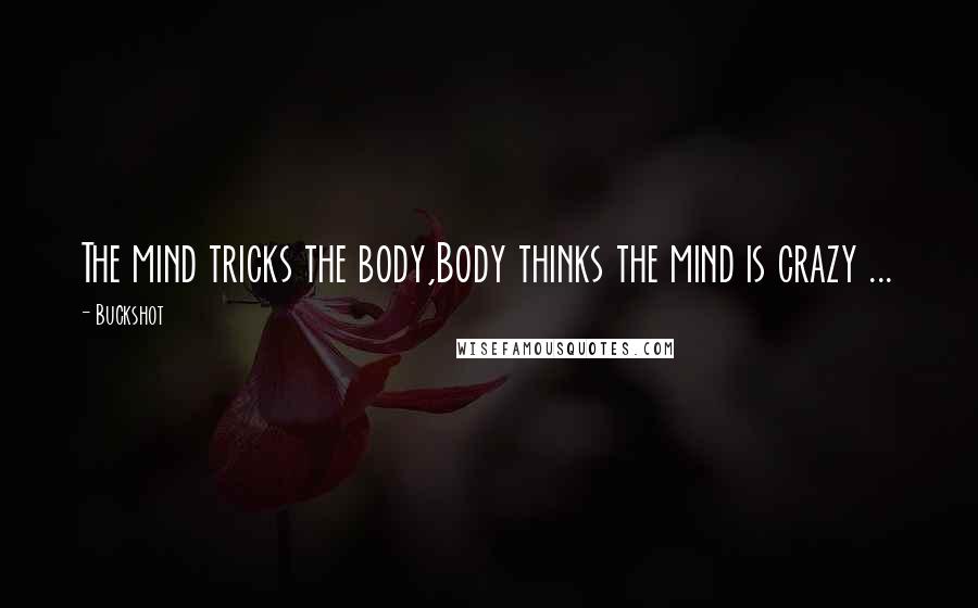 Buckshot Quotes: The mind tricks the body,Body thinks the mind is crazy ...