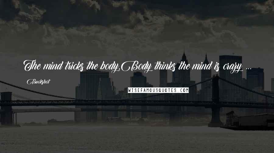 Buckshot Quotes: The mind tricks the body,Body thinks the mind is crazy ...