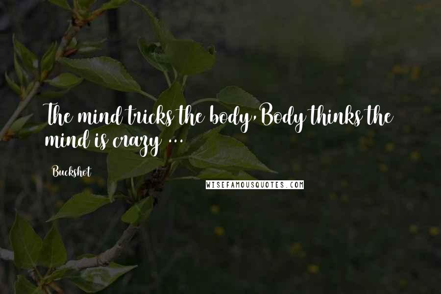 Buckshot Quotes: The mind tricks the body,Body thinks the mind is crazy ...